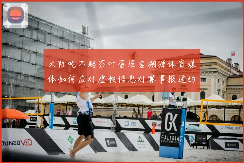 大陆吃不起茶叶蛋谣言溯源体育媒体如何应对虚假信息对赛事报道的影响