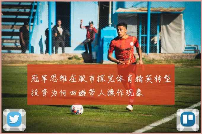 冠军思维在股市探究体育精英转型投资为何回避带人操作现象