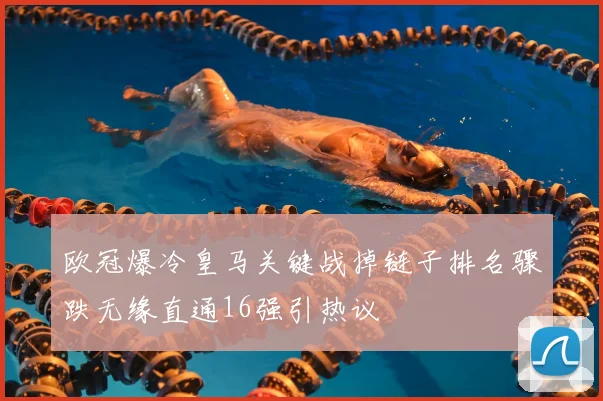 欧冠爆冷皇马关键战掉链子排名骤跌无缘直通16强引热议