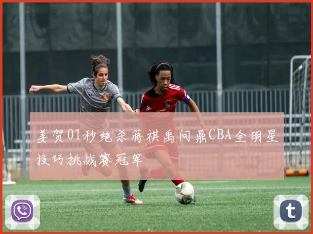 姜贺01秒绝杀蒋祺禹问鼎CBA全明星技巧挑战赛冠军