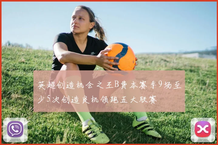 英超创造机会之王B费本赛季9场至少5次创造良机领跑五大联赛