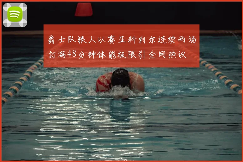 爵士队狠人以赛亚科利尔连续两场打满48分钟体能极限引全网热议