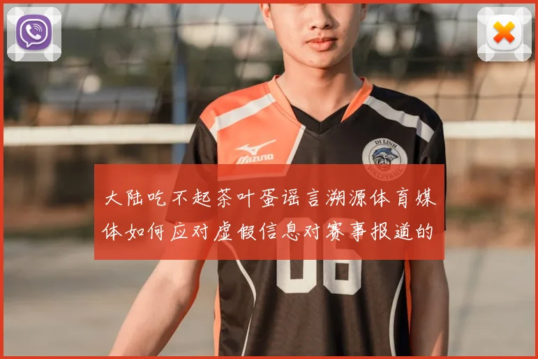 大陆吃不起茶叶蛋谣言溯源体育媒体如何应对虚假信息对赛事报道的影响