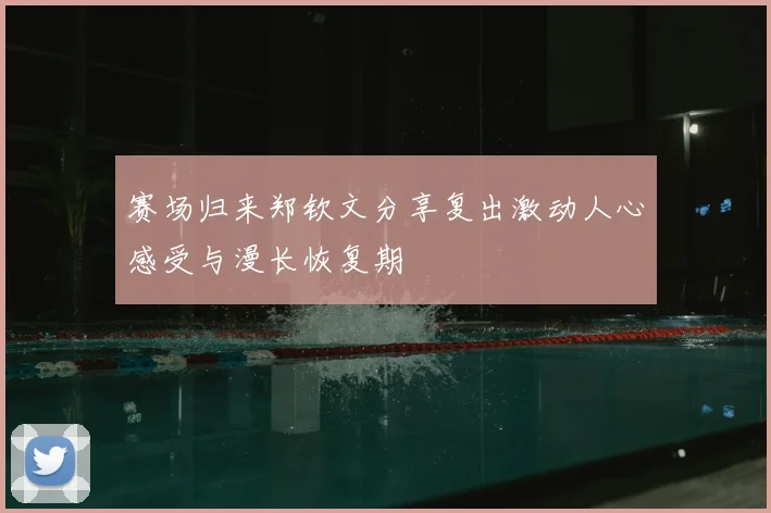 赛场归来郑钦文分享复出激动人心感受与漫长恢复期