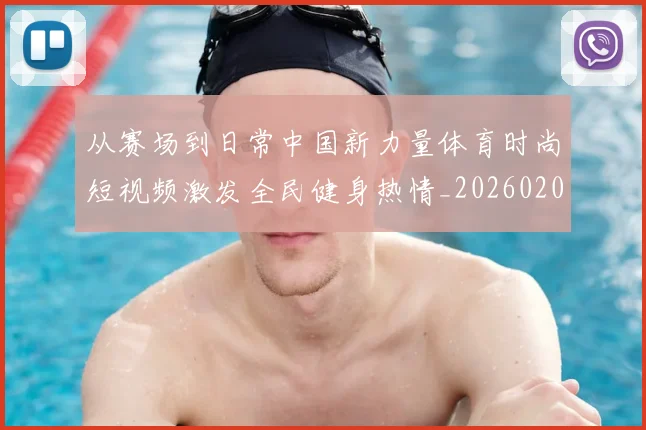 从赛场到日常中国新力量体育时尚短视频激发全民健身热情_20260206133306