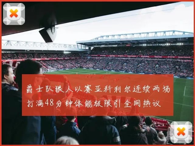 爵士队狠人以赛亚科利尔连续两场打满48分钟体能极限引全网热议