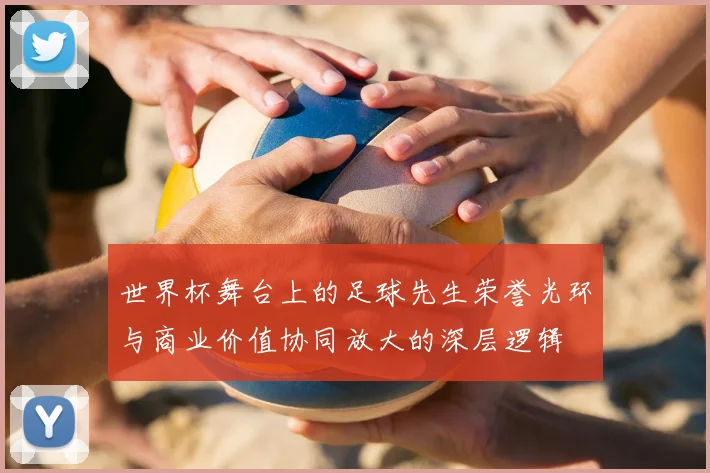 世界杯舞台上的足球先生荣誉光环与商业价值协同放大的深层逻辑