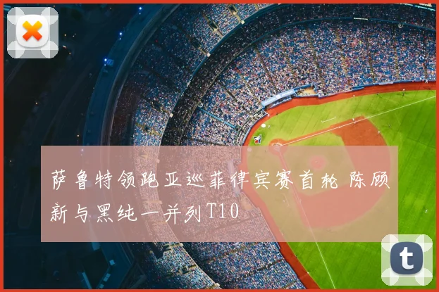 萨鲁特领跑亚巡菲律宾赛首轮 陈顾新与黑纯一并列T10